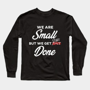 We are SMALL but we get stuff DONE Long Sleeve T-Shirt